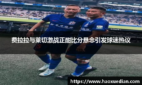 费拉拉与莱切激战正酣比分悬念引发球迷热议