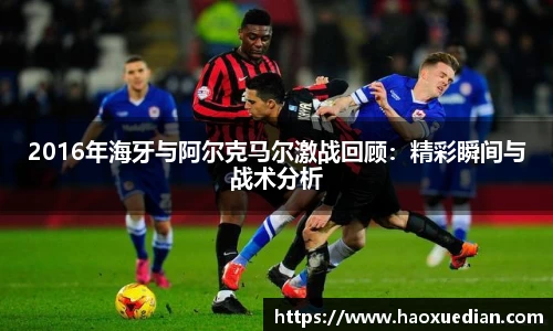2016年海牙与阿尔克马尔激战回顾：精彩瞬间与战术分析